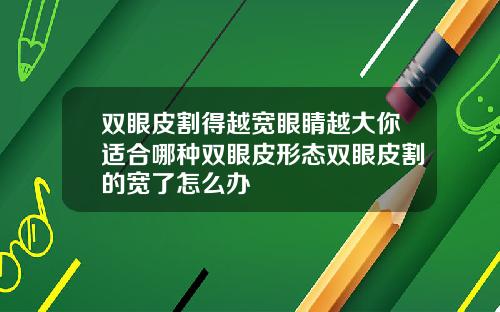 双眼皮割得越宽眼睛越大你适合哪种双眼皮形态双眼皮割的宽了怎么办