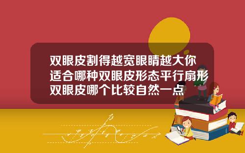 双眼皮割得越宽眼睛越大你适合哪种双眼皮形态平行扇形双眼皮哪个比较自然一点