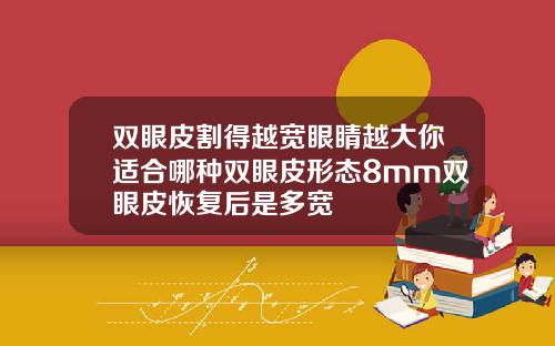 双眼皮割得越宽眼睛越大你适合哪种双眼皮形态8mm双眼皮恢复后是多宽
