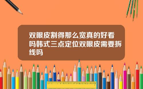 双眼皮割得那么宽真的好看吗韩式三点定位双眼皮需要拆线吗