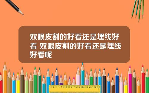 双眼皮割的好看还是埋线好看 双眼皮割的好看还是埋线好看呢