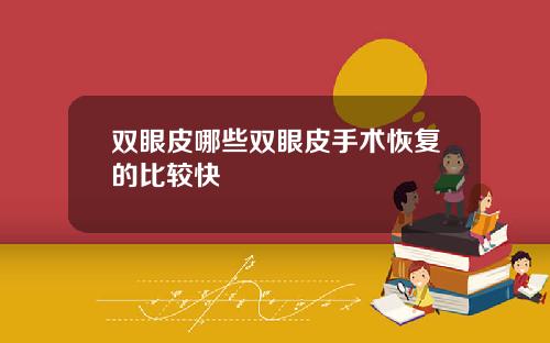 双眼皮哪些双眼皮手术恢复的比较快