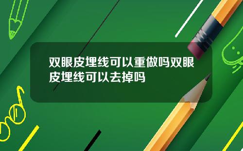 双眼皮埋线可以重做吗双眼皮埋线可以去掉吗