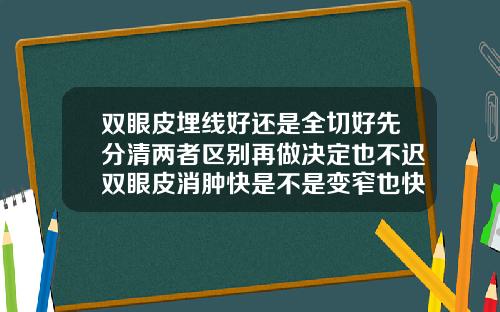 双眼皮埋线好还是全切好先分清两者区别再做决定也不迟双眼皮消肿快是不是变窄也快