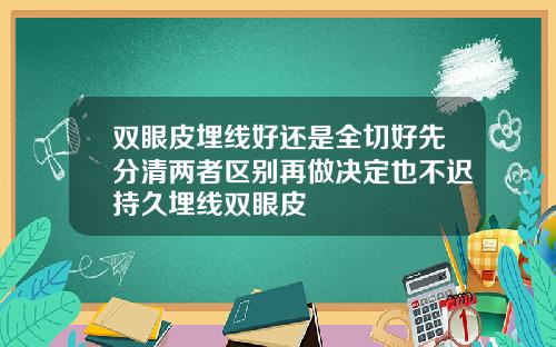双眼皮埋线好还是全切好先分清两者区别再做决定也不迟持久埋线双眼皮