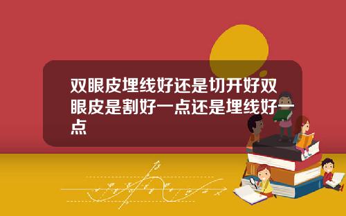 双眼皮埋线好还是切开好双眼皮是割好一点还是埋线好一点