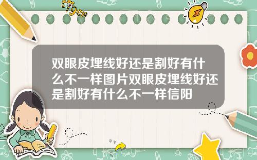 双眼皮埋线好还是割好有什么不一样图片双眼皮埋线好还是割好有什么不一样信阳