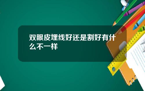 双眼皮埋线好还是割好有什么不一样