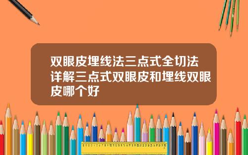 双眼皮埋线法三点式全切法详解三点式双眼皮和埋线双眼皮哪个好