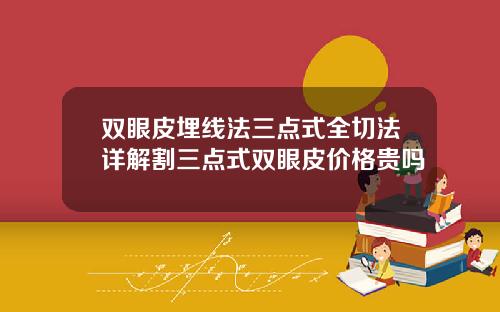 双眼皮埋线法三点式全切法详解割三点式双眼皮价格贵吗