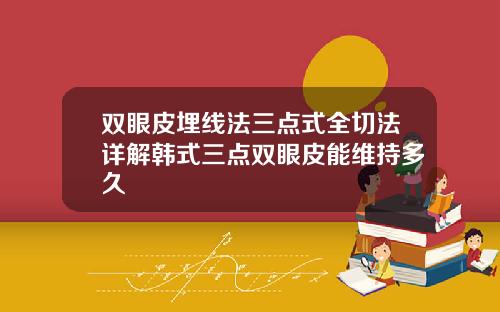 双眼皮埋线法三点式全切法详解韩式三点双眼皮能维持多久