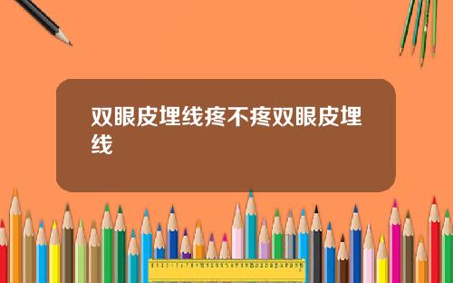 双眼皮埋线疼不疼双眼皮埋线