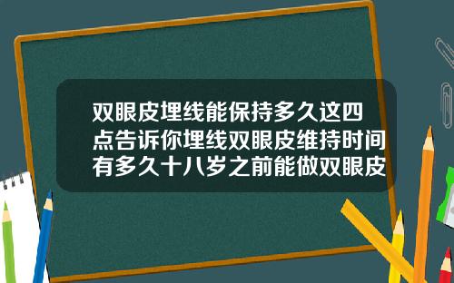 双眼皮埋线能保持多久这四点告诉你埋线双眼皮维持时间有多久十八岁之前能做双眼皮埋线吗