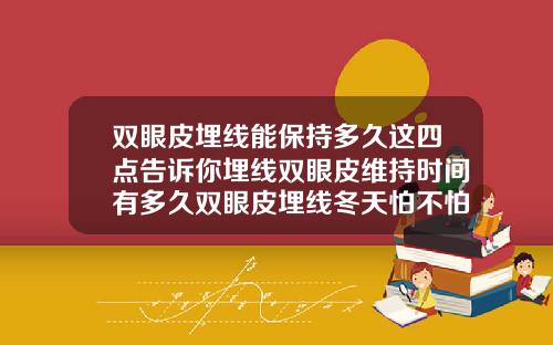 双眼皮埋线能保持多久这四点告诉你埋线双眼皮维持时间有多久双眼皮埋线冬天怕不怕冻