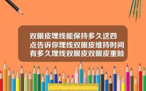 双眼皮埋线能保持多久这四点告诉你埋线双眼皮维持时间有多久埋线双眼皮双眼皮重睑线深浅不一样