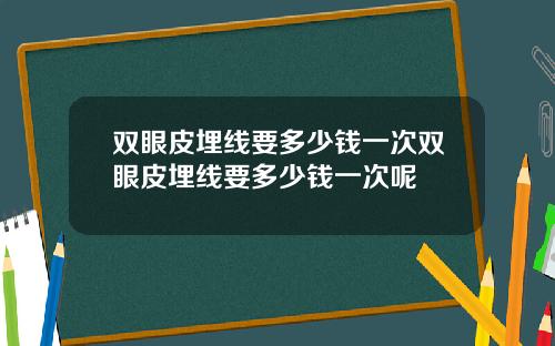双眼皮埋线要多少钱一次双眼皮埋线要多少钱一次呢