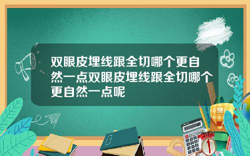 双眼皮埋线跟全切哪个更自然一点双眼皮埋线跟全切哪个更自然一点呢