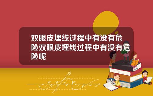 双眼皮埋线过程中有没有危险双眼皮埋线过程中有没有危险呢