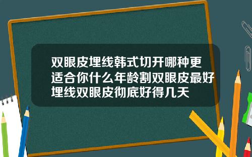 双眼皮埋线韩式切开哪种更适合你什么年龄割双眼皮最好埋线双眼皮彻底好得几天