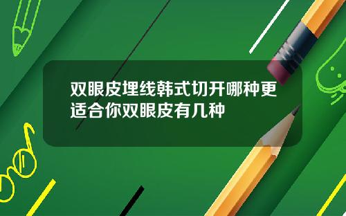 双眼皮埋线韩式切开哪种更适合你双眼皮有几种