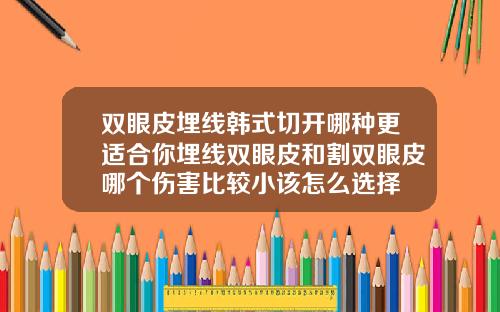 双眼皮埋线韩式切开哪种更适合你埋线双眼皮和割双眼皮哪个伤害比较小该怎么选择