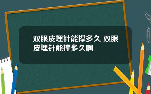 双眼皮埋针能撑多久 双眼皮埋针能撑多久啊