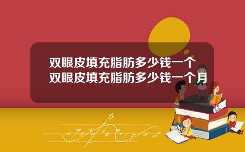 双眼皮填充脂肪多少钱一个双眼皮填充脂肪多少钱一个月
