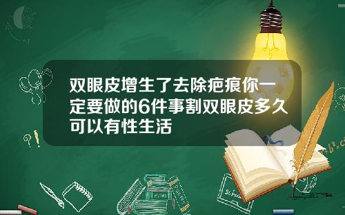 双眼皮增生了去除疤痕你一定要做的6件事割双眼皮多久可以有性生活