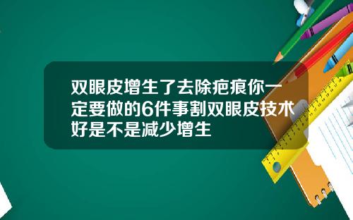 双眼皮增生了去除疤痕你一定要做的6件事割双眼皮技术好是不是减少增生