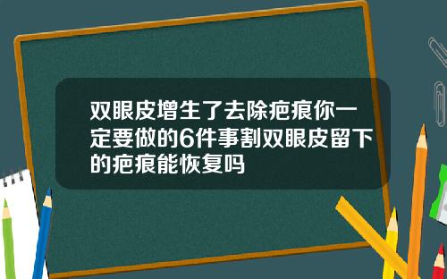 双眼皮增生了去除疤痕你一定要做的6件事割双眼皮留下的疤痕能恢复吗