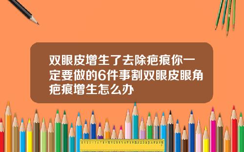双眼皮增生了去除疤痕你一定要做的6件事割双眼皮眼角疤痕增生怎么办