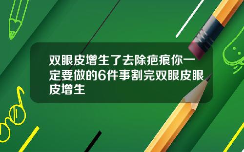 双眼皮增生了去除疤痕你一定要做的6件事割完双眼皮眼皮增生