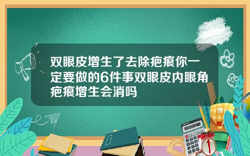 双眼皮增生了去除疤痕你一定要做的6件事双眼皮内眼角疤痕增生会消吗