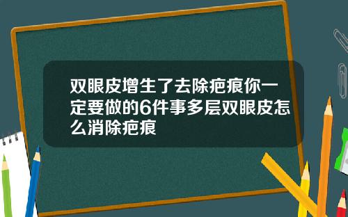 双眼皮增生了去除疤痕你一定要做的6件事多层双眼皮怎么消除疤痕