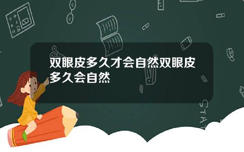 双眼皮多久才会自然双眼皮多久会自然