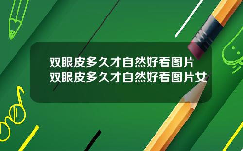 双眼皮多久才自然好看图片双眼皮多久才自然好看图片女