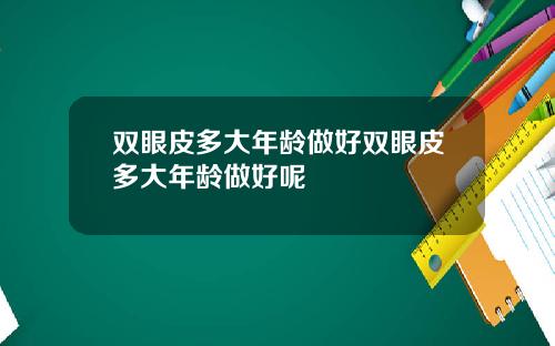 双眼皮多大年龄做好双眼皮多大年龄做好呢