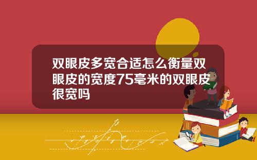 双眼皮多宽合适怎么衡量双眼皮的宽度75毫米的双眼皮很宽吗