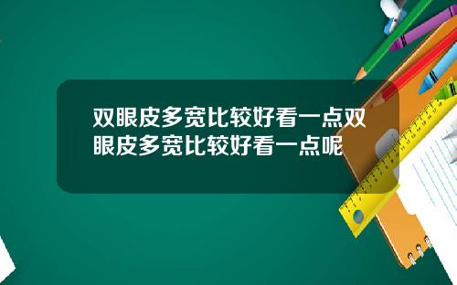 双眼皮多宽比较好看一点双眼皮多宽比较好看一点呢
