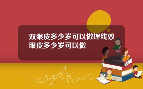 双眼皮多少岁可以做埋线双眼皮多少岁可以做