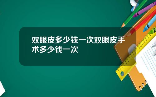 双眼皮多少钱一次双眼皮手术多少钱一次