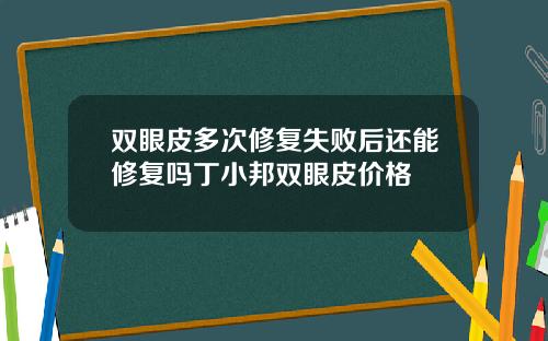 双眼皮多次修复失败后还能修复吗丁小邦双眼皮价格