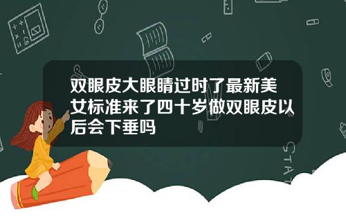 双眼皮大眼睛过时了最新美女标准来了四十岁做双眼皮以后会下垂吗