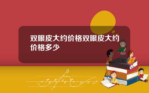 双眼皮大约价格双眼皮大约价格多少