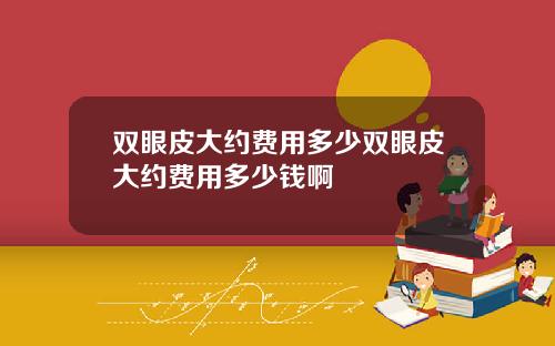 双眼皮大约费用多少双眼皮大约费用多少钱啊