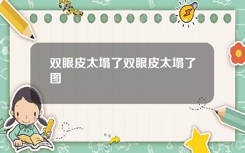 双眼皮太塌了双眼皮太塌了图