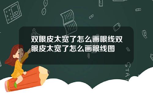 双眼皮太宽了怎么画眼线双眼皮太宽了怎么画眼线图