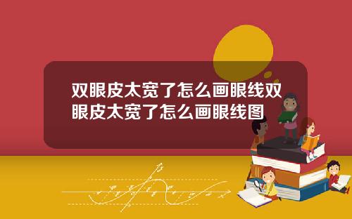 双眼皮太宽了怎么画眼线双眼皮太宽了怎么画眼线图
