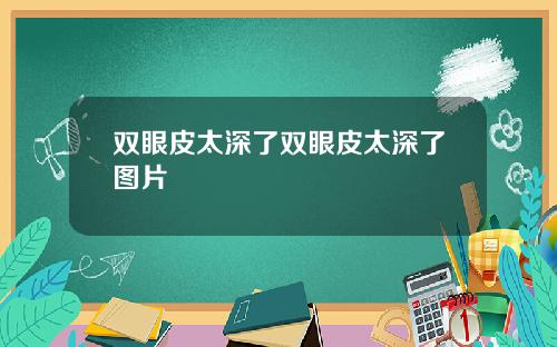 双眼皮太深了双眼皮太深了图片
