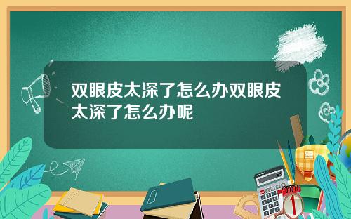 双眼皮太深了怎么办双眼皮太深了怎么办呢